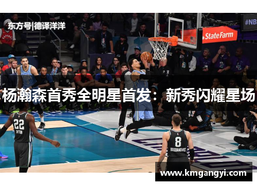 杨瀚森首秀全明星首发：新秀闪耀星场